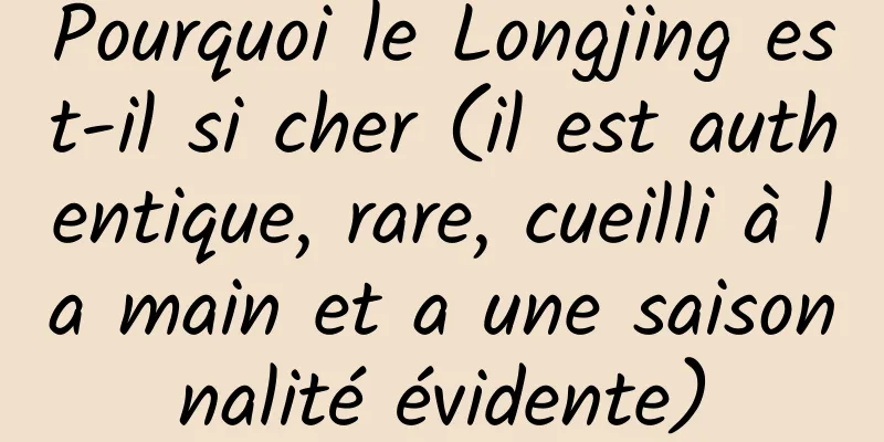 Pourquoi le Longjing est-il si cher (il est authentique, rare, cueilli à la main et a une saisonnalité évidente)