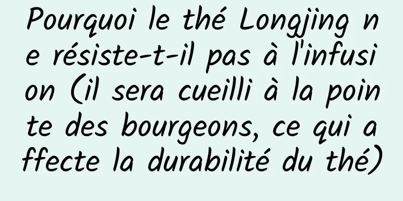 Pourquoi le thé Longjing ne résiste-t-il pas à l'infusion (il sera cueilli à la pointe des bourgeons, ce qui affecte la durabilité du thé)