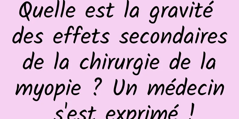 Quelle est la gravité des effets secondaires de la chirurgie de la myopie ? Un médecin s'est exprimé !