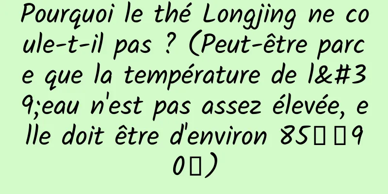 Pourquoi le thé Longjing ne coule-t-il pas ? (Peut-être parce que la température de l'eau n'est pas assez élevée, elle doit être d'environ 85℃～90℃)