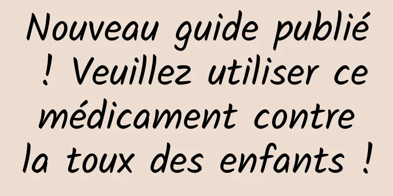 Nouveau guide publié ! Veuillez utiliser ce médicament contre la toux des enfants !
