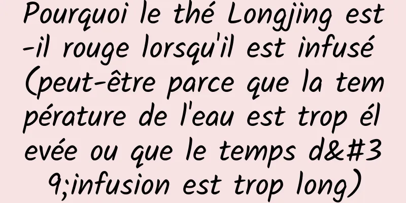 Pourquoi le thé Longjing est-il rouge lorsqu'il est infusé (peut-être parce que la température de l'eau est trop élevée ou que le temps d'infusion est trop long)