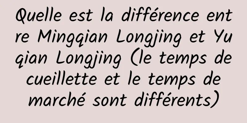 Quelle est la différence entre Mingqian Longjing et Yuqian Longjing (le temps de cueillette et le temps de marché sont différents)