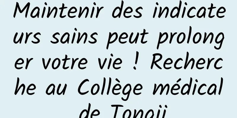 Maintenir des indicateurs sains peut prolonger votre vie ! Recherche au Collège médical de Tongji