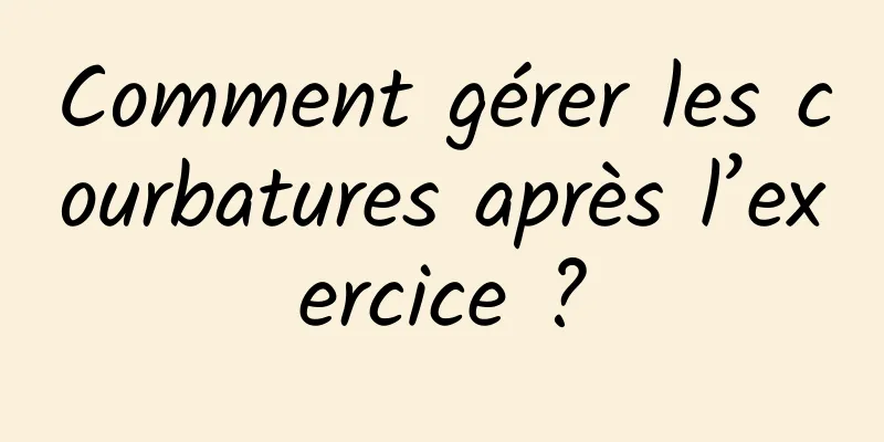 Comment gérer les courbatures après l’exercice ?