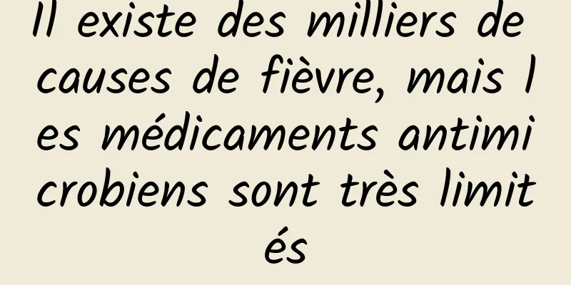 Il existe des milliers de causes de fièvre, mais les médicaments antimicrobiens sont très limités