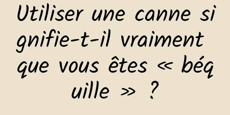Utiliser une canne signifie-t-il vraiment que vous êtes « béquille » ?