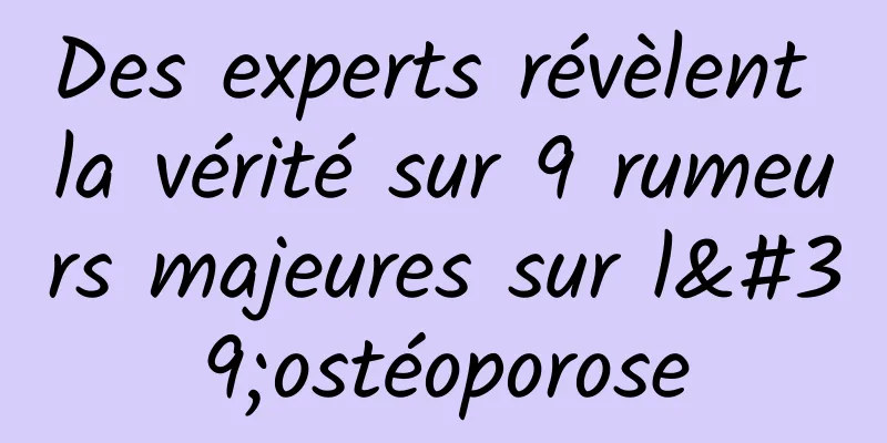 Des experts révèlent la vérité sur 9 rumeurs majeures sur l'ostéoporose