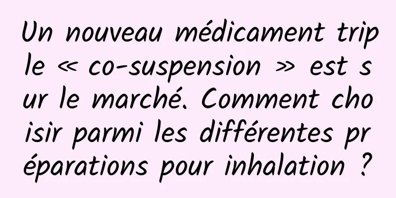 Un nouveau médicament triple « co-suspension » est sur le marché. Comment choisir parmi les différentes préparations pour inhalation ?