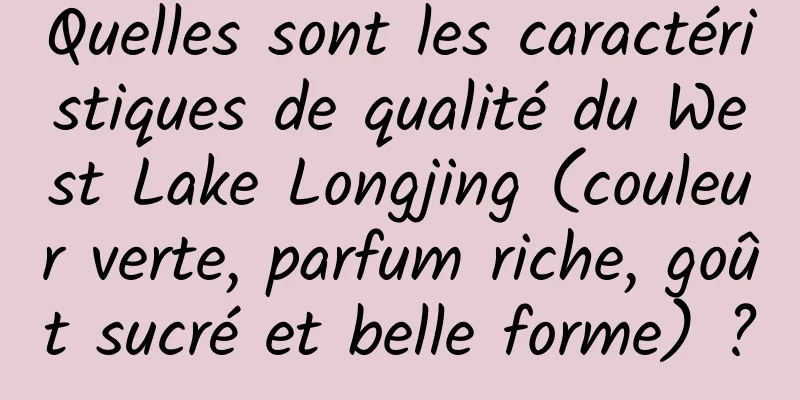 Quelles sont les caractéristiques de qualité du West Lake Longjing (couleur verte, parfum riche, goût sucré et belle forme) ?