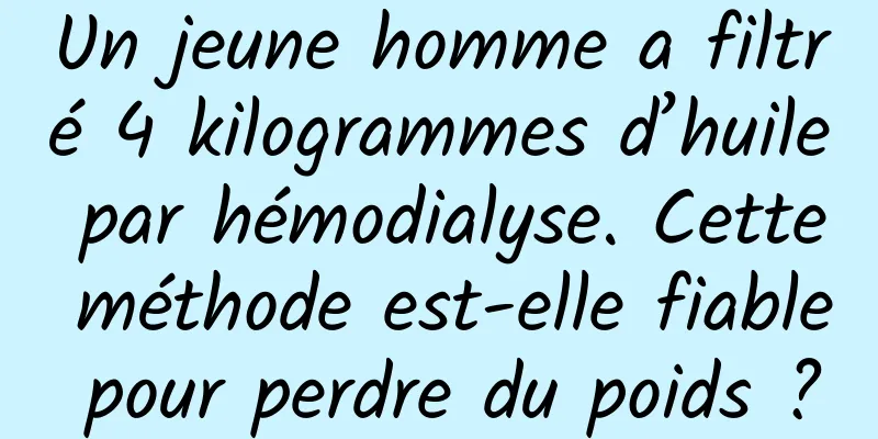 Un jeune homme a filtré 4 kilogrammes d’huile par hémodialyse. Cette méthode est-elle fiable pour perdre du poids ?