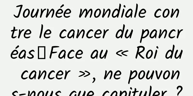 Journée mondiale contre le cancer du pancréas丨Face au « Roi du cancer », ne pouvons-nous que capituler ?