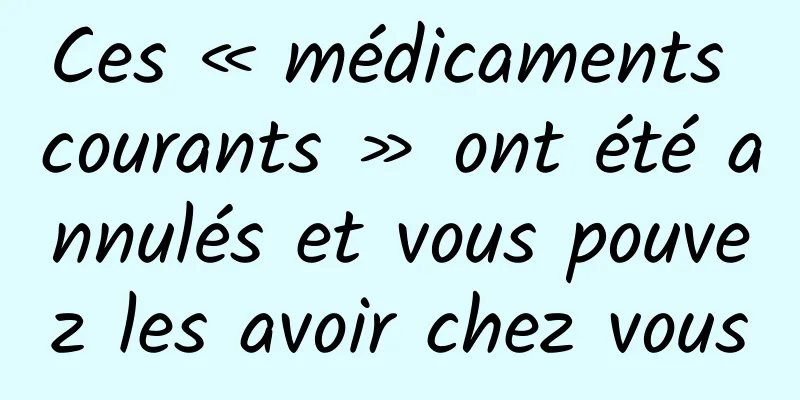 Ces « médicaments courants » ont été annulés et vous pouvez les avoir chez vous