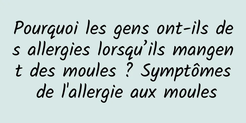 Pourquoi les gens ont-ils des allergies lorsqu’ils mangent des moules ? Symptômes de l'allergie aux moules
