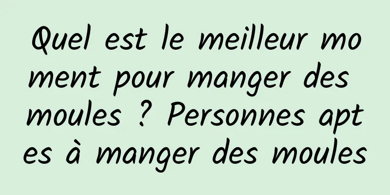 Quel est le meilleur moment pour manger des moules ? Personnes aptes à manger des moules