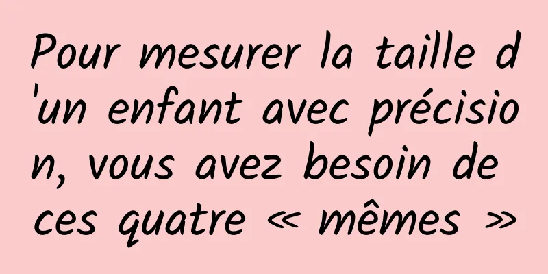 Pour mesurer la taille d'un enfant avec précision, vous avez besoin de ces quatre « mêmes »