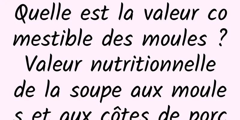 Quelle est la valeur comestible des moules ? Valeur nutritionnelle de la soupe aux moules et aux côtes de porc