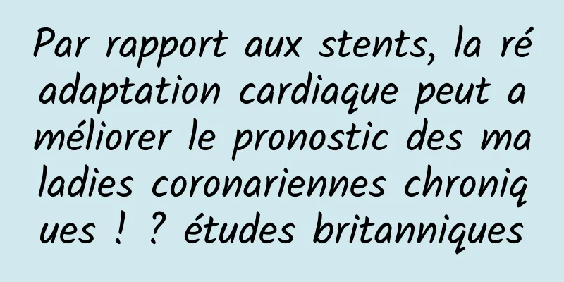 Par rapport aux stents, la réadaptation cardiaque peut améliorer le pronostic des maladies coronariennes chroniques ! ? études britanniques