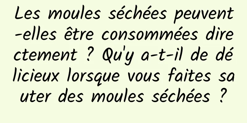 Les moules séchées peuvent-elles être consommées directement ? Qu'y a-t-il de délicieux lorsque vous faites sauter des moules séchées ?