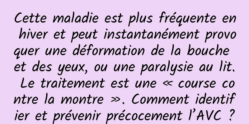 Cette maladie est plus fréquente en hiver et peut instantanément provoquer une déformation de la bouche et des yeux, ou une paralysie au lit. Le traitement est une « course contre la montre ». Comment identifier et prévenir précocement l’AVC ?