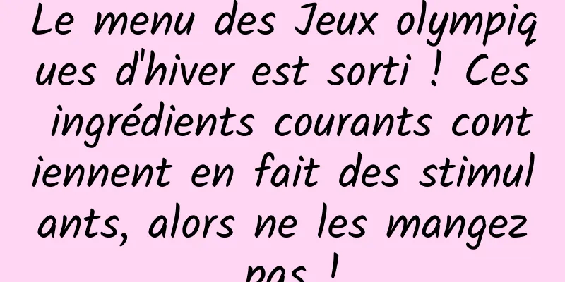 Le menu des Jeux olympiques d'hiver est sorti ! Ces ingrédients courants contiennent en fait des stimulants, alors ne les mangez pas !