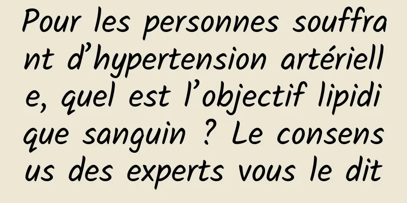 Pour les personnes souffrant d’hypertension artérielle, quel est l’objectif lipidique sanguin ? Le consensus des experts vous le dit