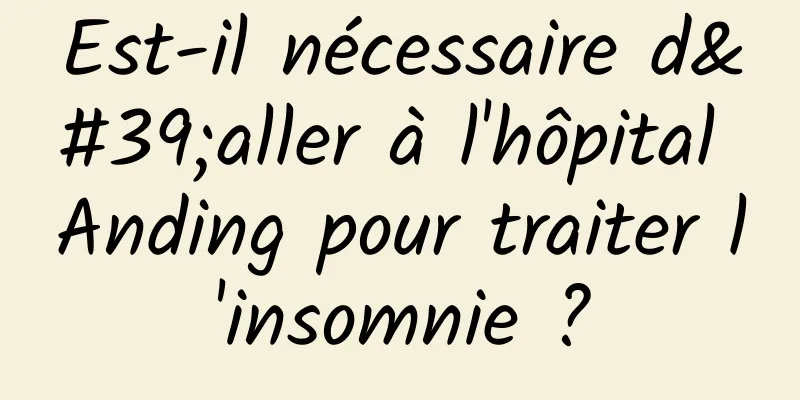 Est-il nécessaire d'aller à l'hôpital Anding pour traiter l'insomnie ?