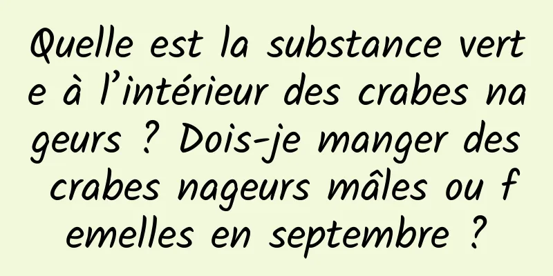 Quelle est la substance verte à l’intérieur des crabes nageurs ? Dois-je manger des crabes nageurs mâles ou femelles en septembre ?