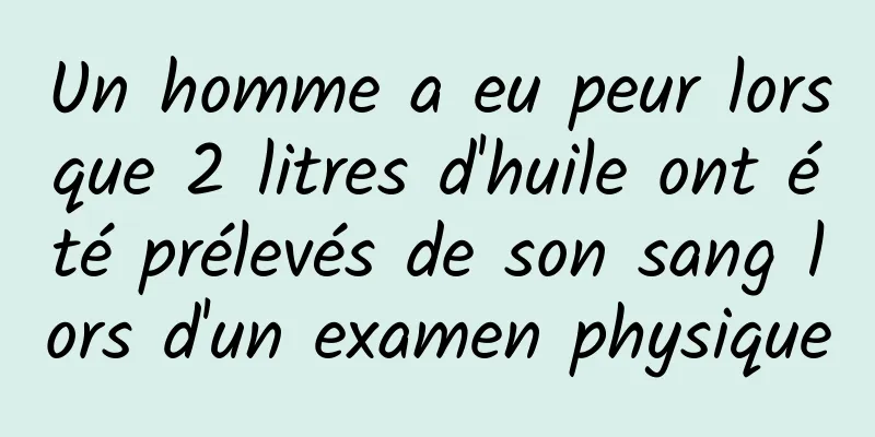 Un homme a eu peur lorsque 2 litres d'huile ont été prélevés de son sang lors d'un examen physique