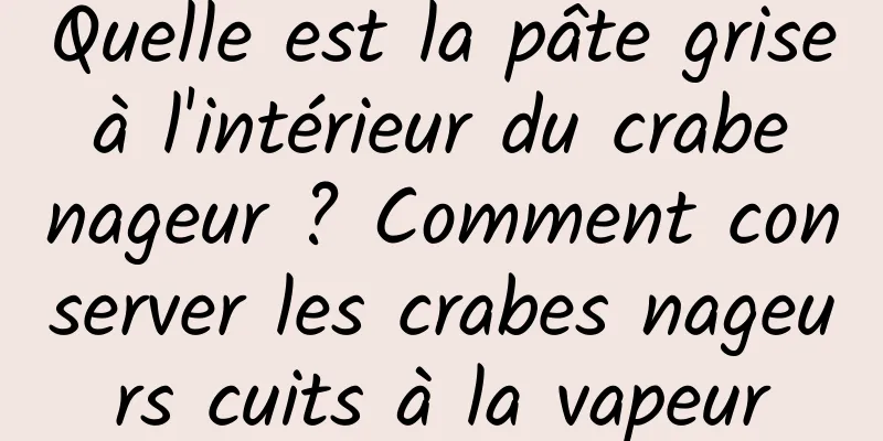 Quelle est la pâte grise à l'intérieur du crabe nageur ? Comment conserver les crabes nageurs cuits à la vapeur
