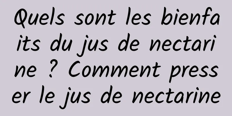 Quels sont les bienfaits du jus de nectarine ? Comment presser le jus de nectarine