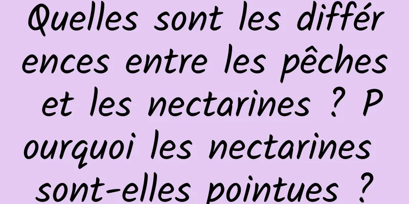 Quelles sont les différences entre les pêches et les nectarines ? Pourquoi les nectarines sont-elles pointues ?