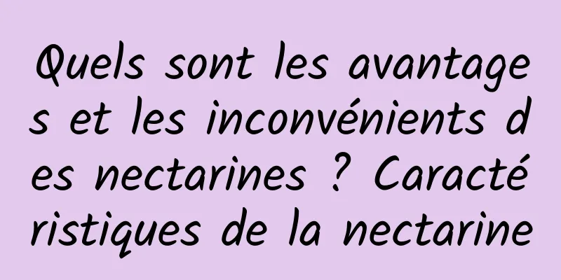 Quels sont les avantages et les inconvénients des nectarines ? Caractéristiques de la nectarine