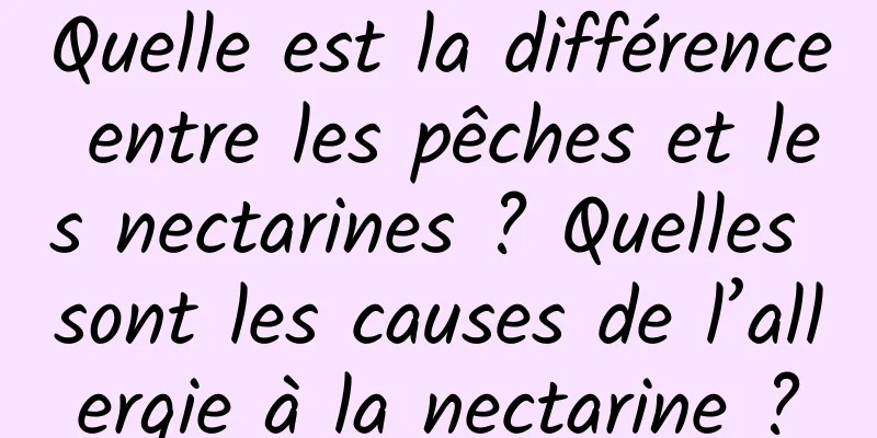 Quelle est la différence entre les pêches et les nectarines ? Quelles sont les causes de l’allergie à la nectarine ?