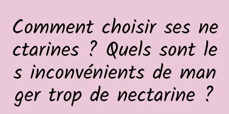 Comment choisir ses nectarines ? Quels sont les inconvénients de manger trop de nectarine ?