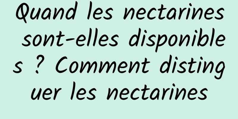 Quand les nectarines sont-elles disponibles ? Comment distinguer les nectarines