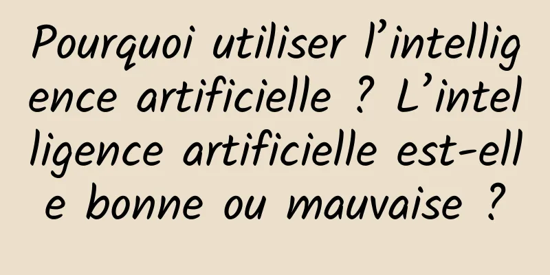 Pourquoi utiliser l’intelligence artificielle ? L’intelligence artificielle est-elle bonne ou mauvaise ?