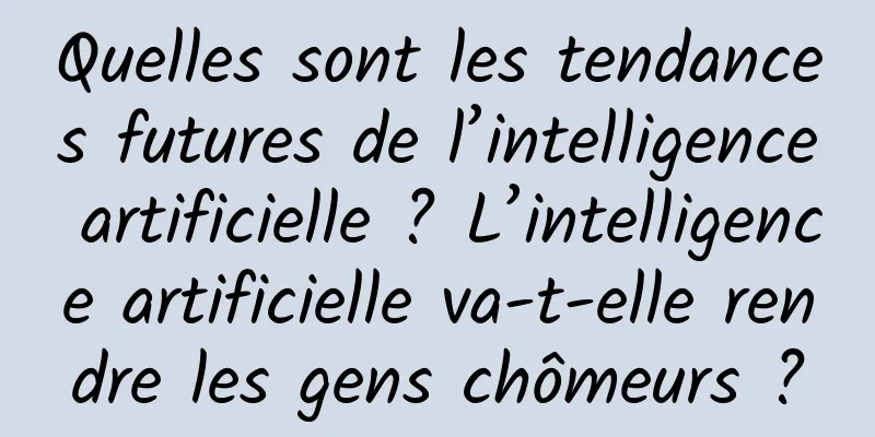 Quelles sont les tendances futures de l’intelligence artificielle ? L’intelligence artificielle va-t-elle rendre les gens chômeurs ?