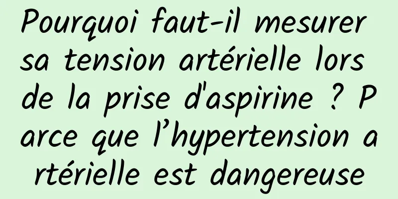 Pourquoi faut-il mesurer sa tension artérielle lors de la prise d'aspirine ? Parce que l’hypertension artérielle est dangereuse