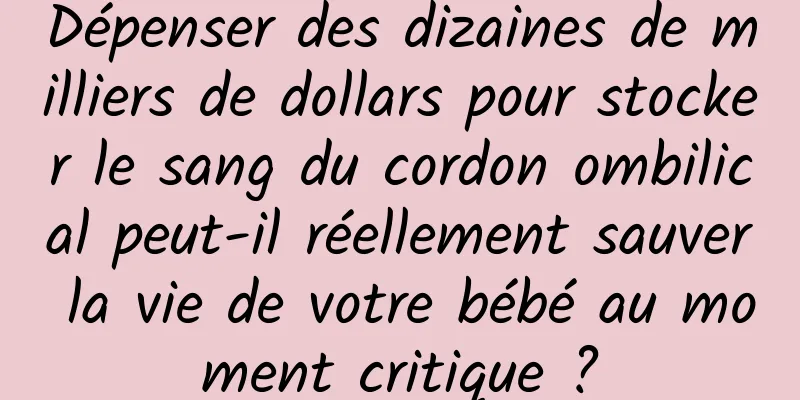 Dépenser des dizaines de milliers de dollars pour stocker le sang du cordon ombilical peut-il réellement sauver la vie de votre bébé au moment critique ?