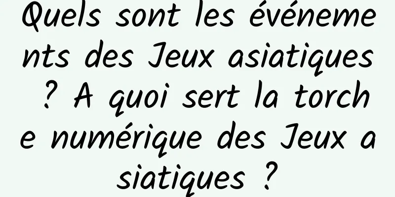 Quels sont les événements des Jeux asiatiques ? A quoi sert la torche numérique des Jeux asiatiques ?