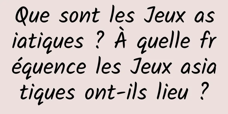 Que sont les Jeux asiatiques ? À quelle fréquence les Jeux asiatiques ont-ils lieu ?