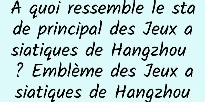 À quoi ressemble le stade principal des Jeux asiatiques de Hangzhou ? Emblème des Jeux asiatiques de Hangzhou