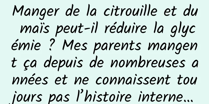Manger de la citrouille et du maïs peut-il réduire la glycémie ? Mes parents mangent ça depuis de nombreuses années et ne connaissent toujours pas l’histoire interne…