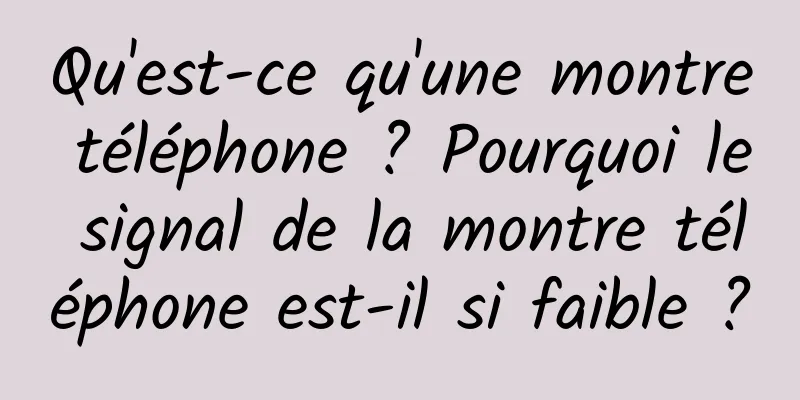 Qu'est-ce qu'une montre téléphone ? Pourquoi le signal de la montre téléphone est-il si faible ?
