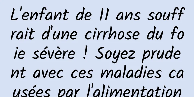 L'enfant de 11 ans souffrait d'une cirrhose du foie sévère ! Soyez prudent avec ces maladies causées par l'alimentation