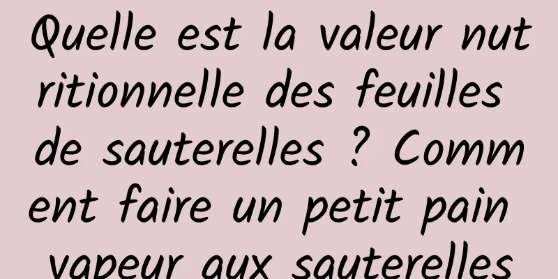 Quelle est la valeur nutritionnelle des feuilles de sauterelles ? Comment faire un petit pain vapeur aux sauterelles
