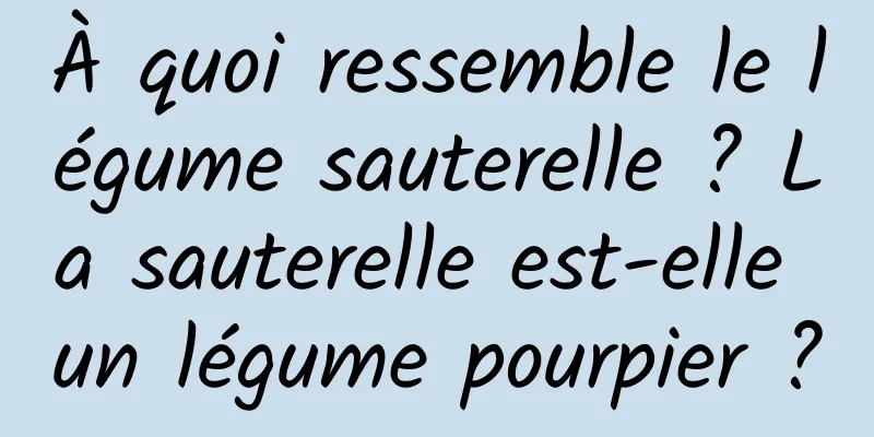 À quoi ressemble le légume sauterelle ? La sauterelle est-elle un légume pourpier ?