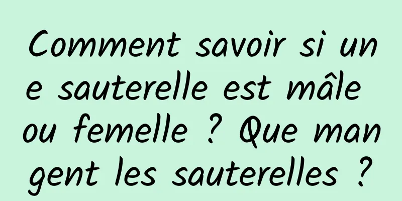 Comment savoir si une sauterelle est mâle ou femelle ? Que mangent les sauterelles ?