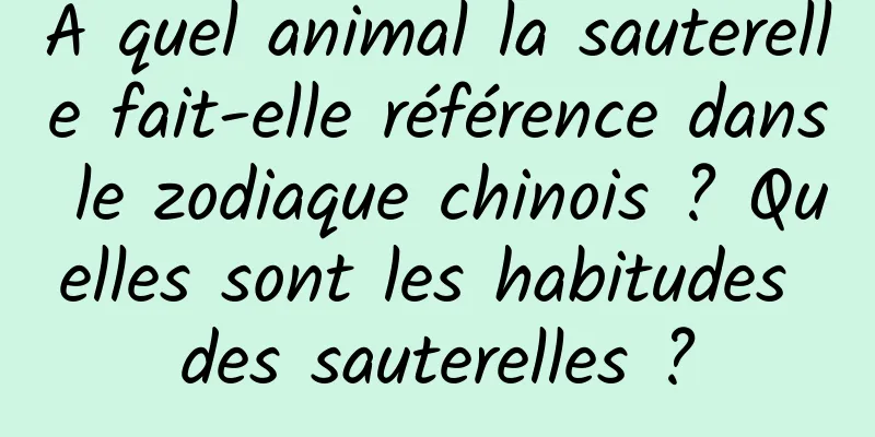 À quel animal la sauterelle fait-elle référence dans le zodiaque chinois ? Quelles sont les habitudes des sauterelles ?